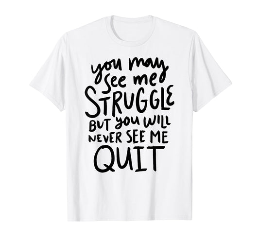You May See Me Struggle But You Will Never See Me Quit T-Shirt