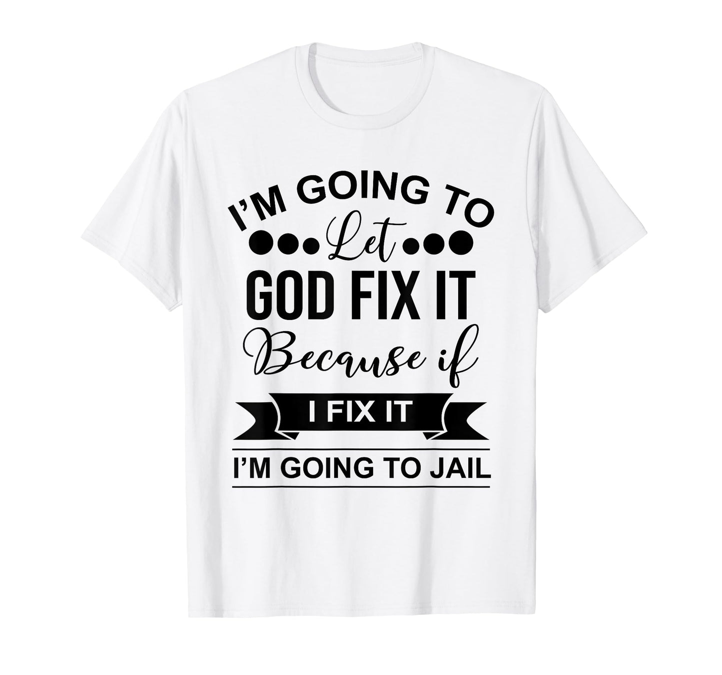 I'm Going To Let God Fix It Because If I Fix It I'm Going To T-Shirt