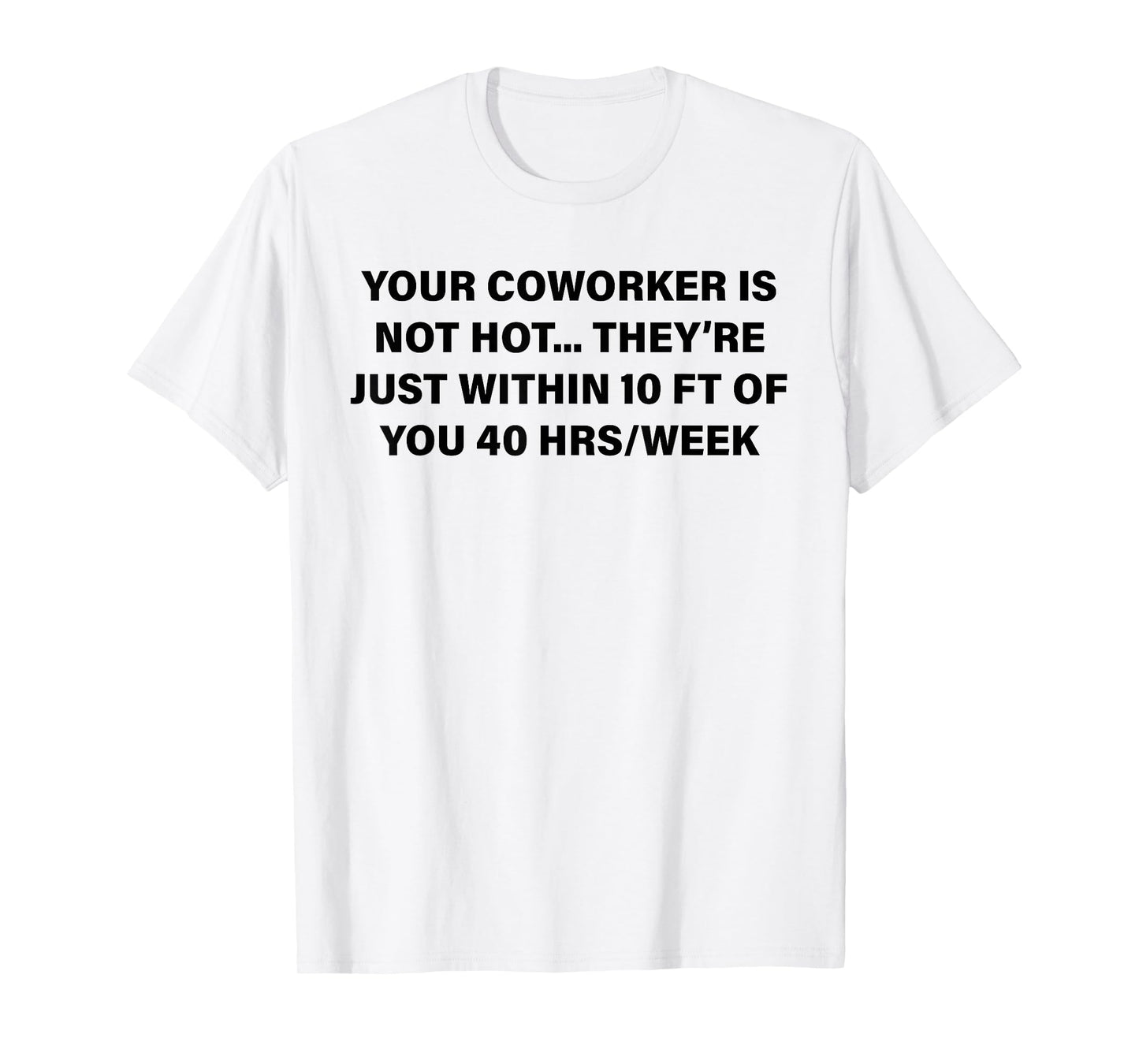 Your Coworker is Not Hot They're Just Within 10 FT of You T-Shirt