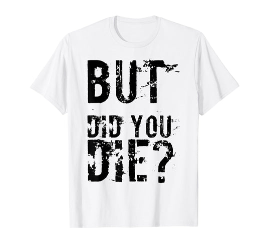 But Did You Die Shirt Funny Workout Fitness Gym T-Shirt