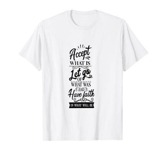 Accept What Is Let Go What Was And Have Faith In What Will T-Shirt