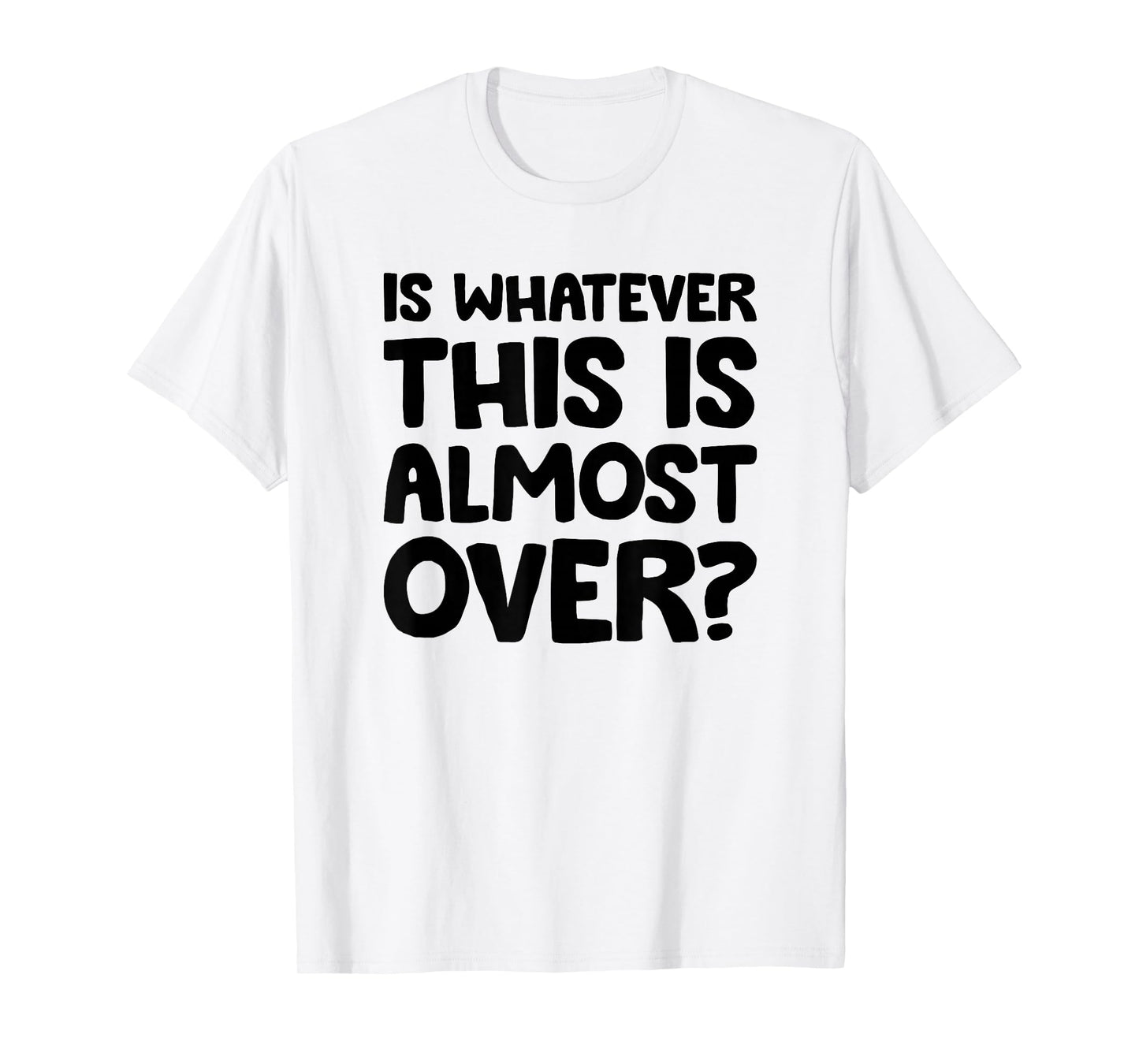 is Whatever This is Almost Over? Funny Quote T-Shirt