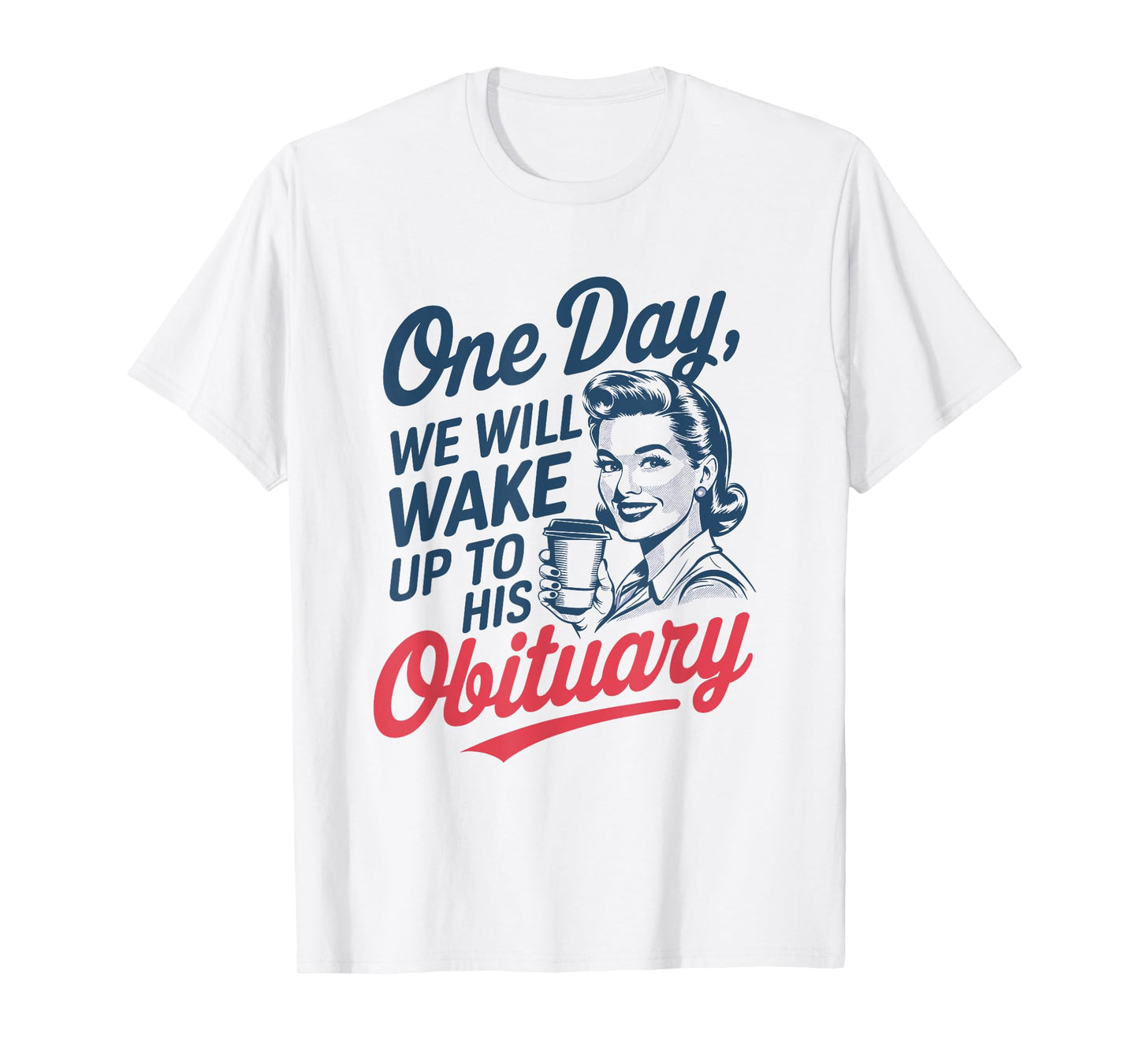 One Day We Will Wake Up to His Obituary T-Shirt