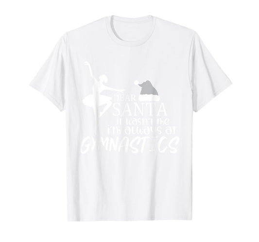 Dear Santa it Wasn't me I'm Always at Gymnastics T-Shirt
