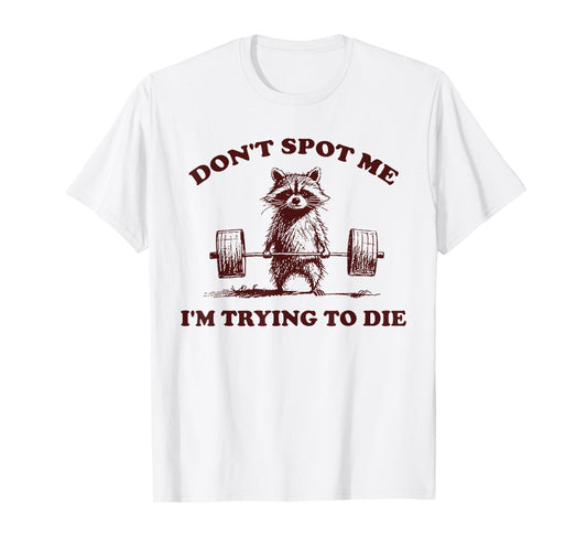 Don't Spot Me I'm Trying to Die Funny Workout Gym T-Shirt