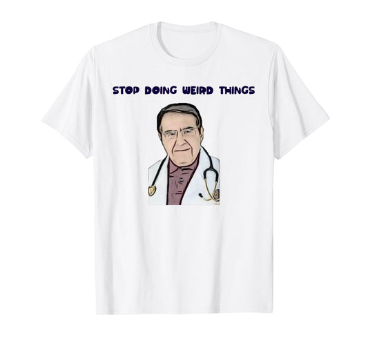 Stop Doing Weird Things Now Sad diet dr doctor funny t-shirt T-Shirt