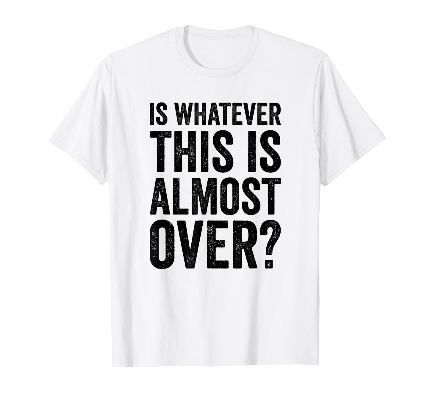 is Whatever This is Almost Over? Funny Quote T-Shirt