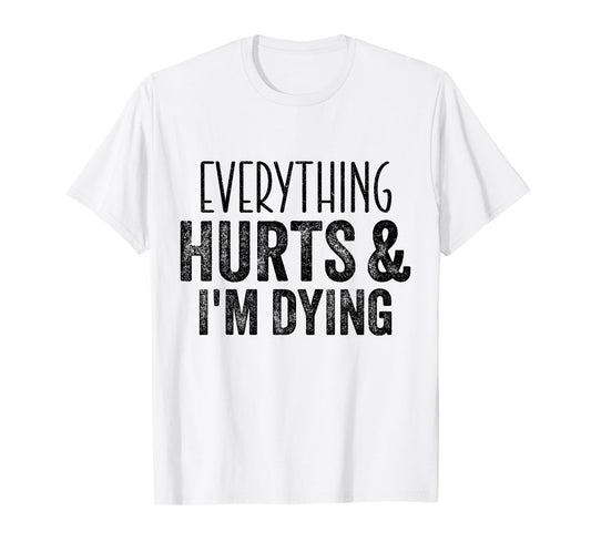 Everything Hurts And I'm Dying Funny Gym Workout Fitness T-Shirt