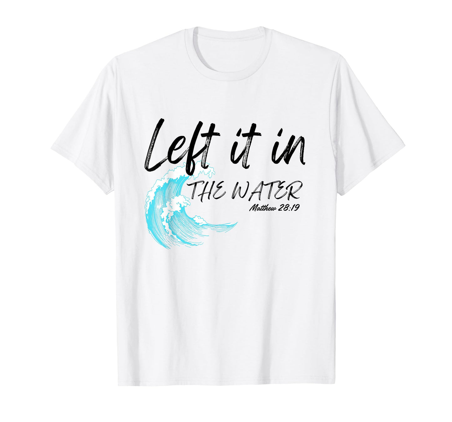 Left It In The Water Baptism water splash Black lettering T-Shirt