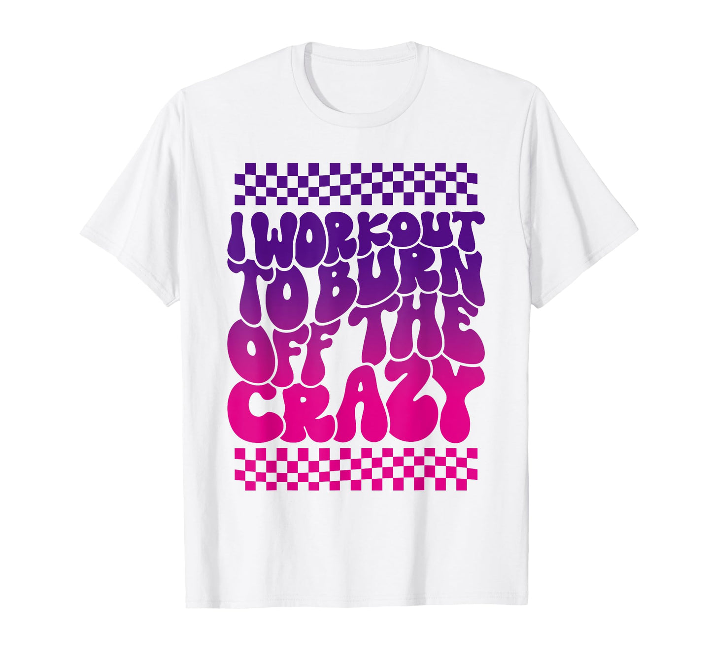 I Workout To Burn Off The Crazy Funny Gym For Women T-Shirt