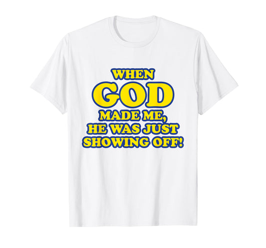 When God Made Me He Was Just Showing Off T-Shirt T-Shirt