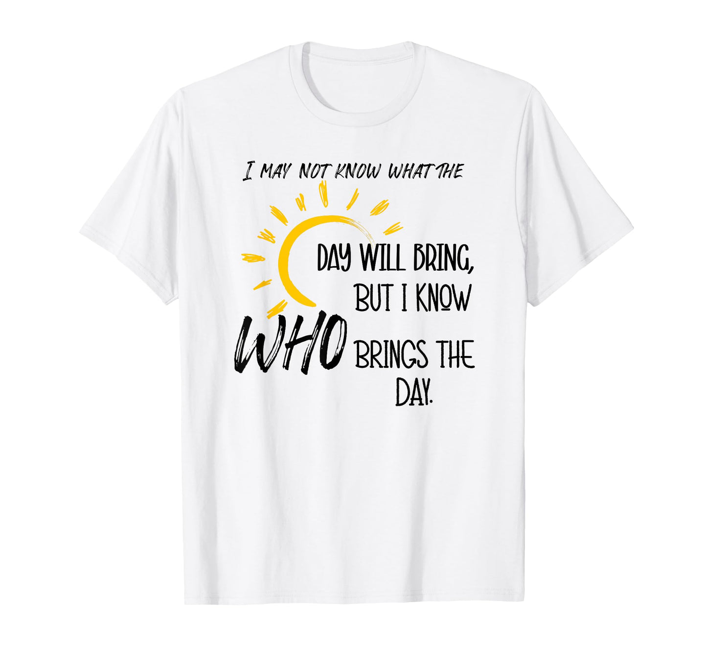 I May Not Know What the Day Will Bring But I Know Who Brings T-Shirt