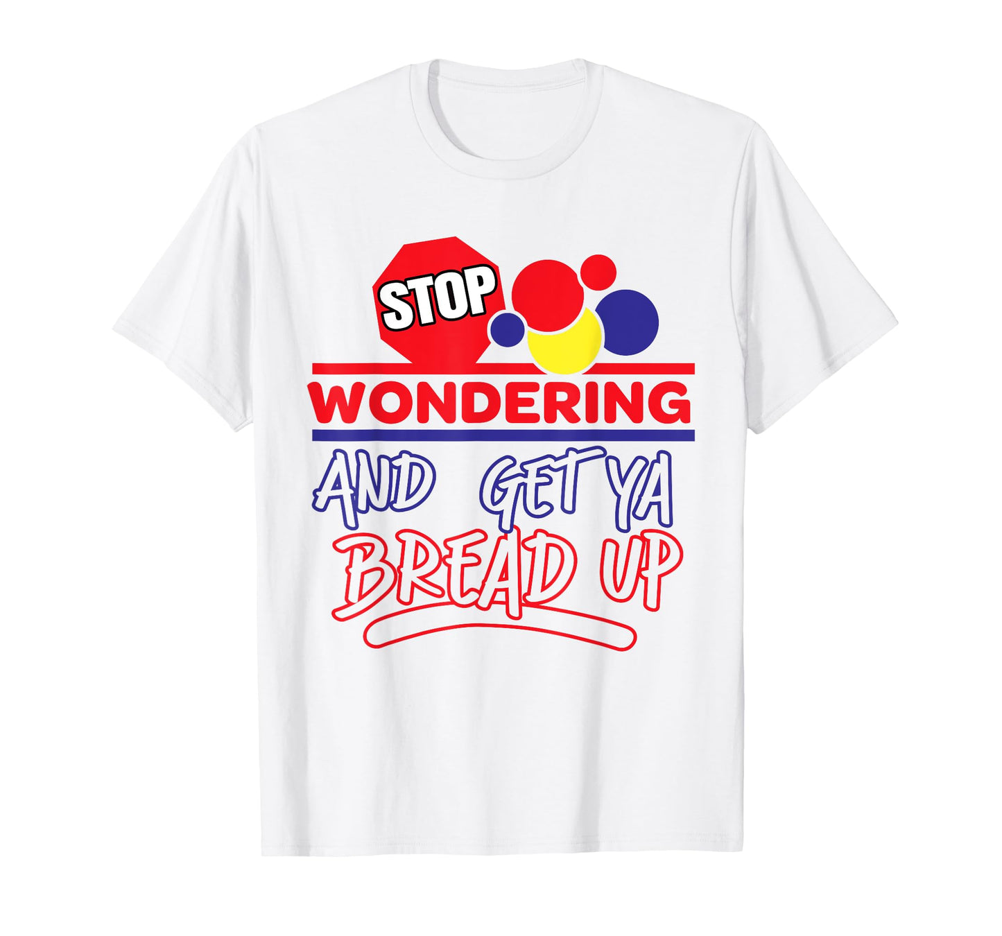 Stop Wondering And Get Ya Bread Up Funny Retro T-Shirt