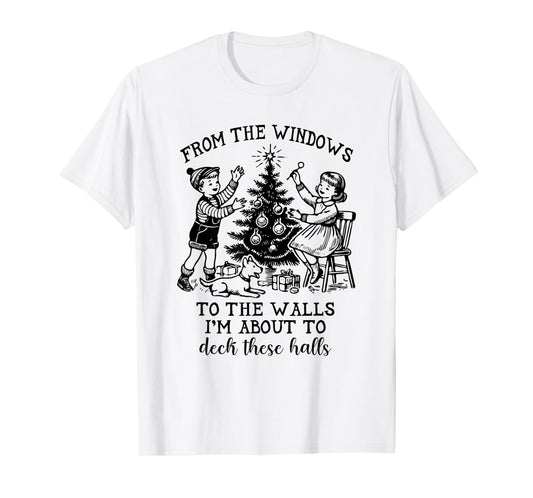 From The Windows To The Walls I'm About To Deck These Halls T-Shirt