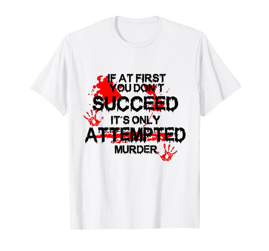 If At First You Don't Succeed It's Only Attempted Murder T-Shirt