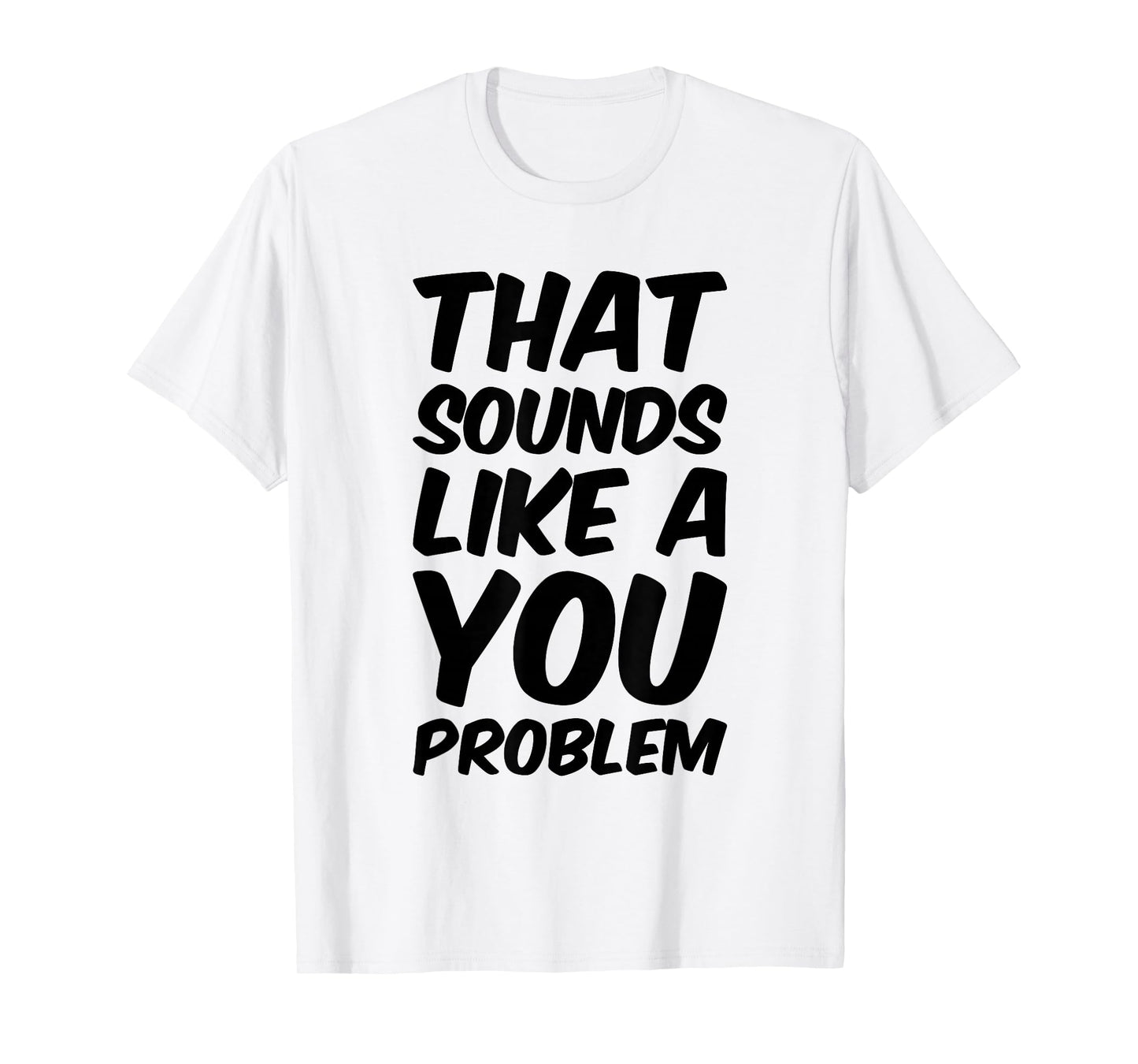 That Sounds Like A You Problem Cool Quote T-Shirt