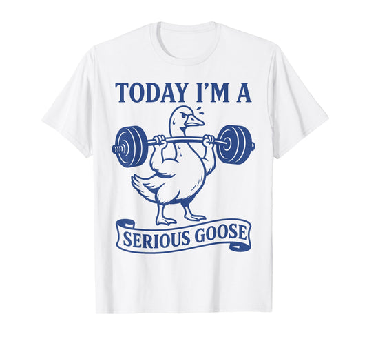 Funny Lifting Weights Gym Fitness Today I'm a Serious Goose T-Shirt