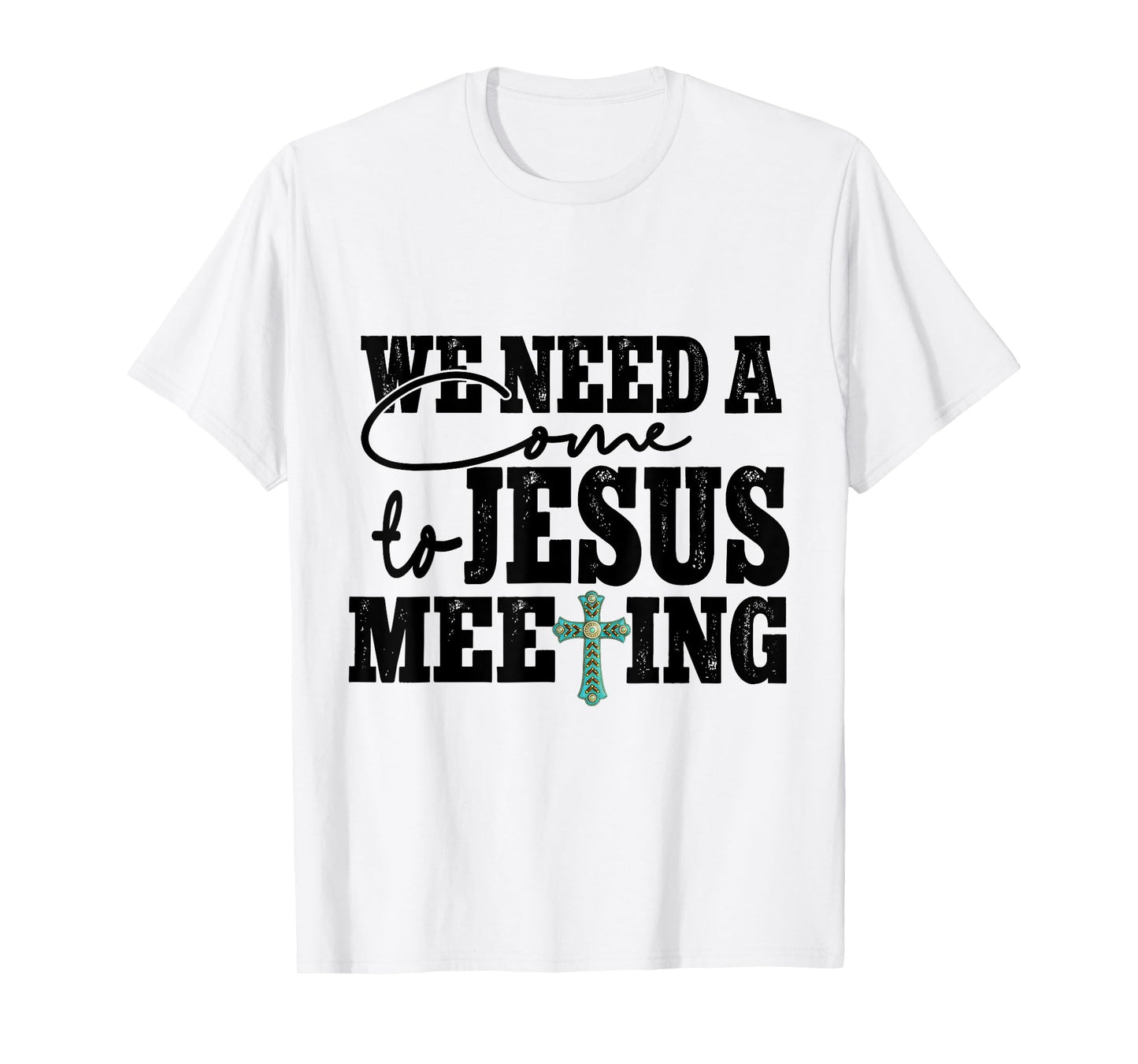 We Need A Come To Jesus Meeting T-Shirt