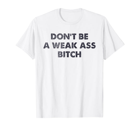 Don't Be A Weak Ass Bitch Strong Attitude Empowerment T-Shirt