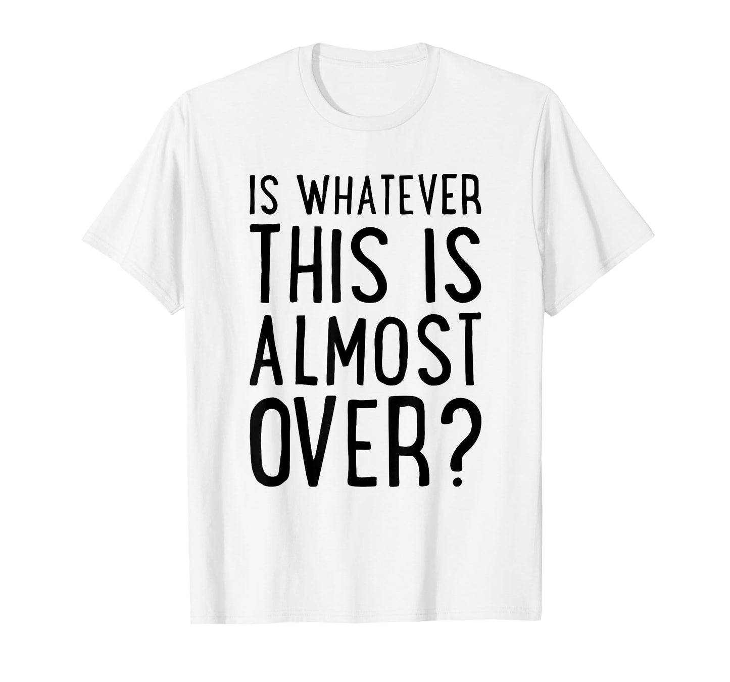 is Whatever This is Almost Over? Funny Quote T-Shirt