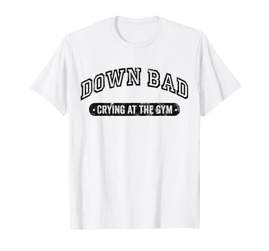 Down Bad Crying At The Gym Funny Workout T-Shirt
