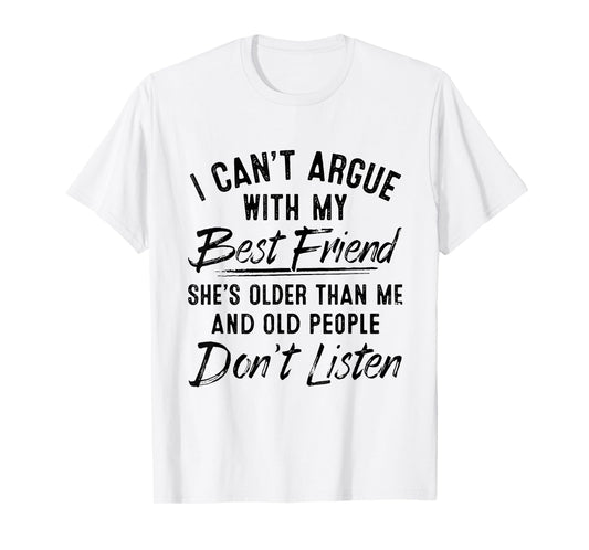 I Can't Argue With My Best Friend She's Older Than Me T-Shirt