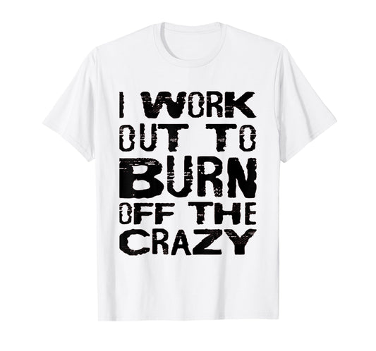 I Workout To Burn Off The Crazy Funny Workout Motivational T-Shirt