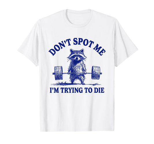 Don't Spot Me I'm Trying To Die Funny Raccoon Weightlifter T-Shirt