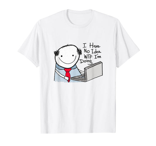 I Have No Idea WTF I'm Doing Sarcastic Funny Office T-Shirt