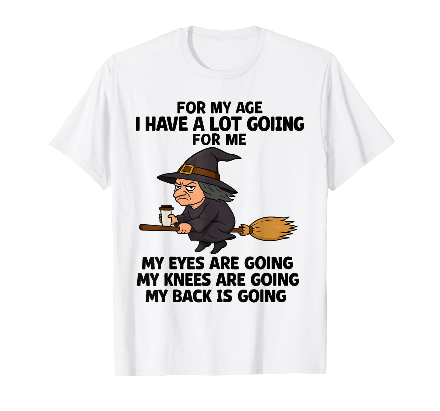 for My Age I Have A Lot Going for Me My Eyes are Going My T-Shirt