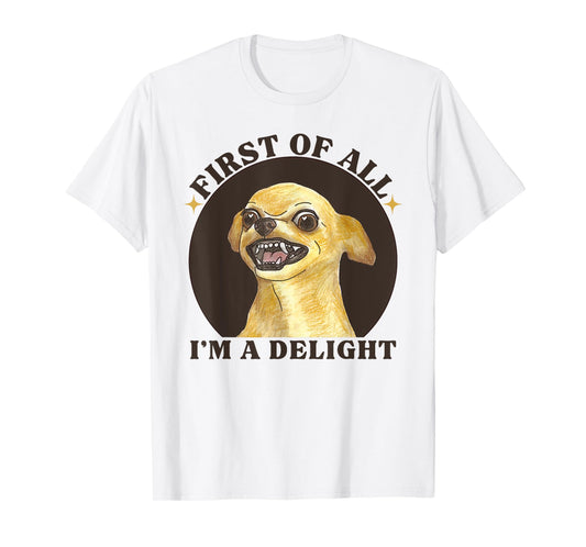 First Of All I'm A Delight Angry Chihuahua Lover Sarcastic T-Shirt