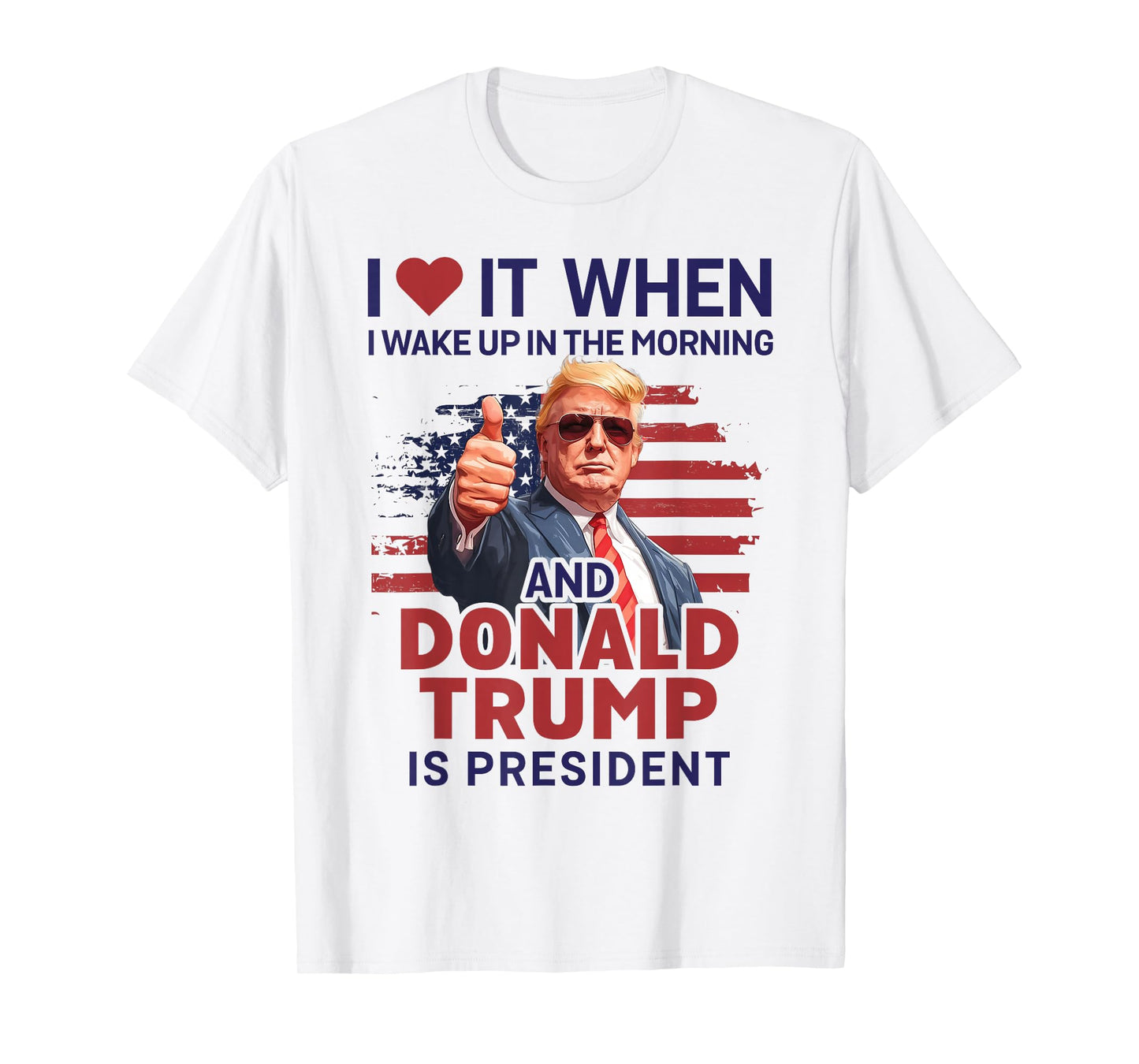 I Love It When I Wake Up And Trump Is President Funny Trump T-Shirt