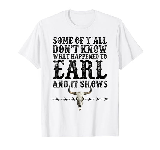 Some Of Y'all Don't Know What Happened To Earl And It Shows T-Shirt