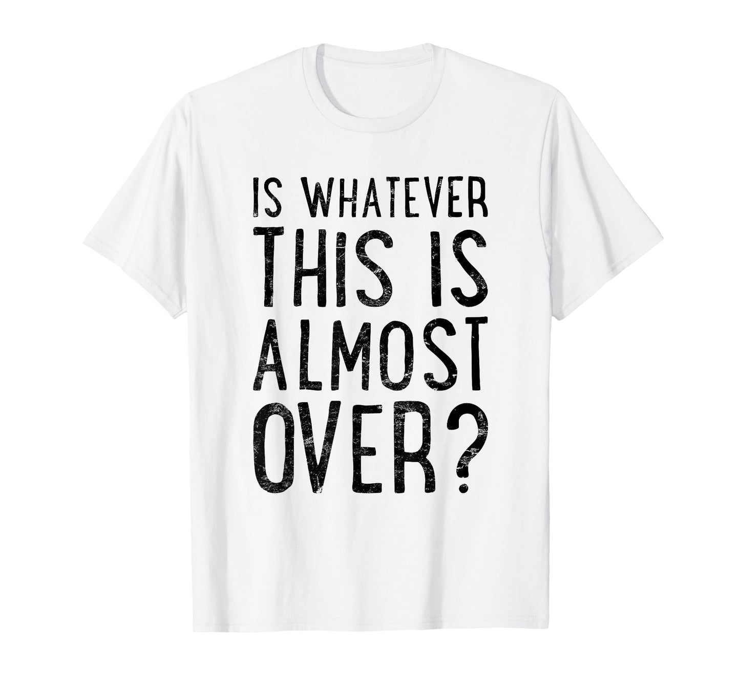 is Whatever This is Almost Over? Funny Quote T-Shirt
