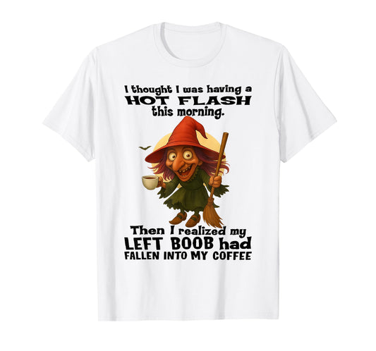 Witch - I Thought I was Having A Hot Flash This Morning T-Shirt