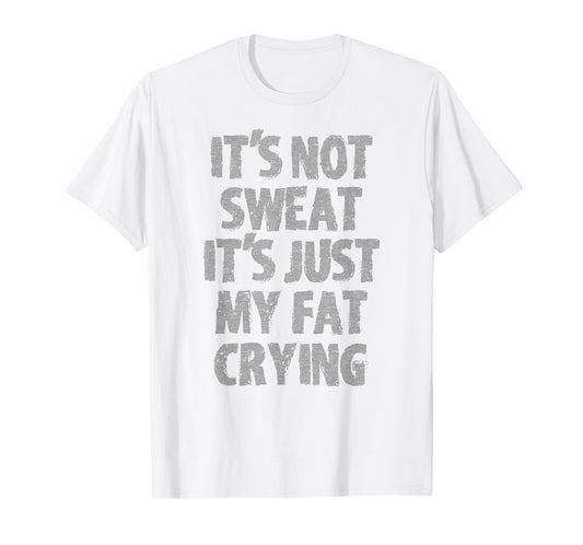 IT'S NOT SWEAT IT'S JUST MY FAT CRYING hidden message Shirt T-Shirt