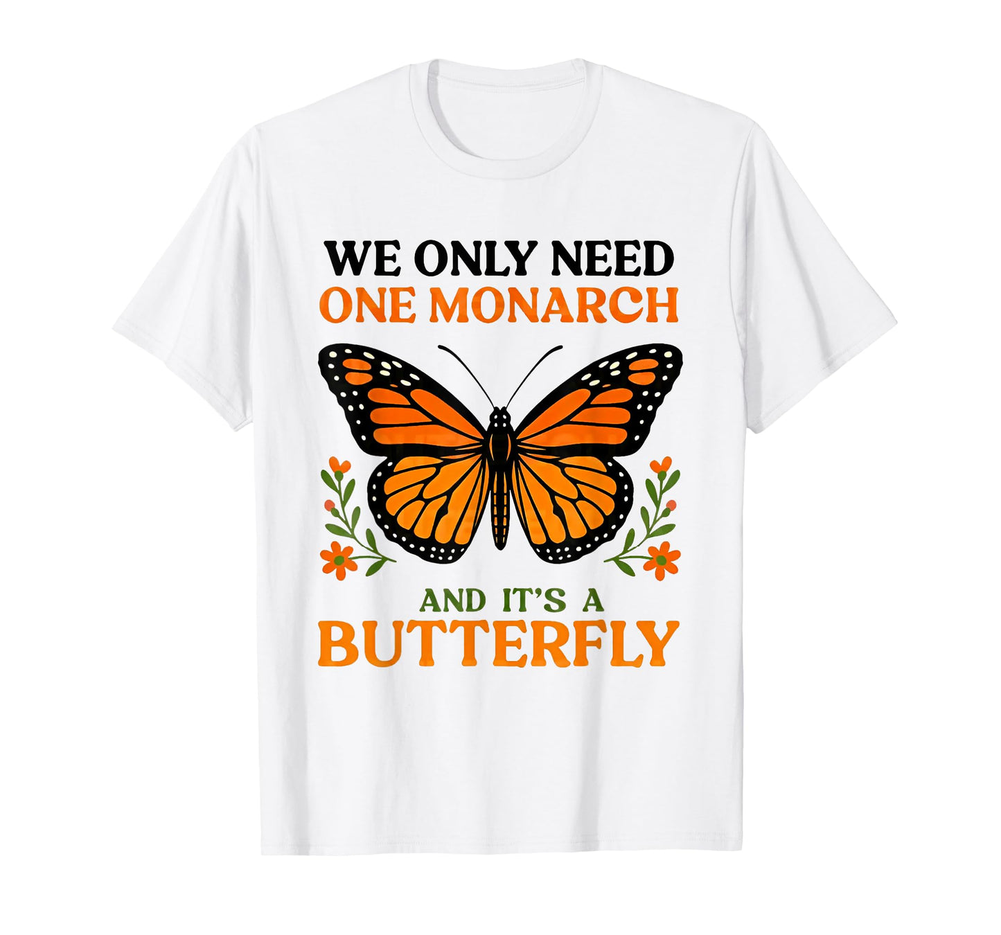 We only need one monarch and it's a butterfly T-Shirt
