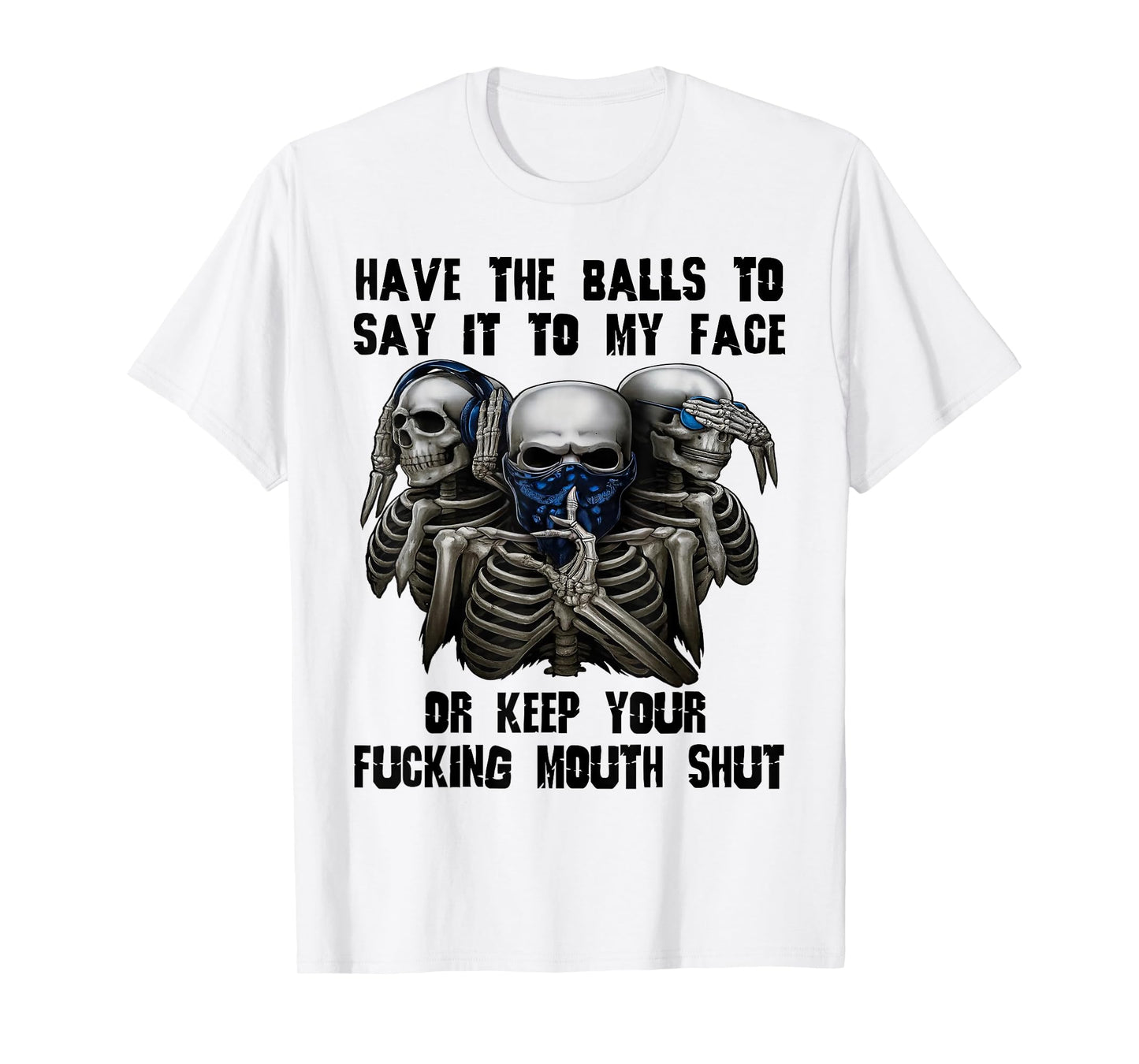 Have The Balls to Say It to My Face Or Keep Your Fucking T-Shirt