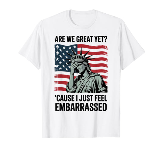 Are We Great Yet Cause I Just Feel Embarrassed T-Shirt