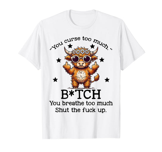 Cow You Curse Too Much Bitch You Breathe Too Much Shut T-Shirt