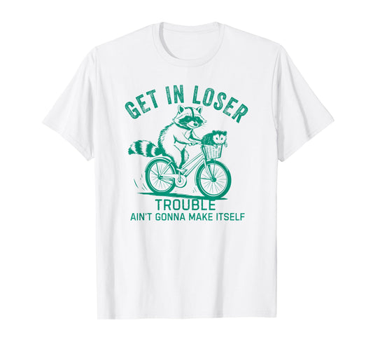 Get In Loser Trouble Ain't Gonna Make Itself Funny Raccoon T-Shirt