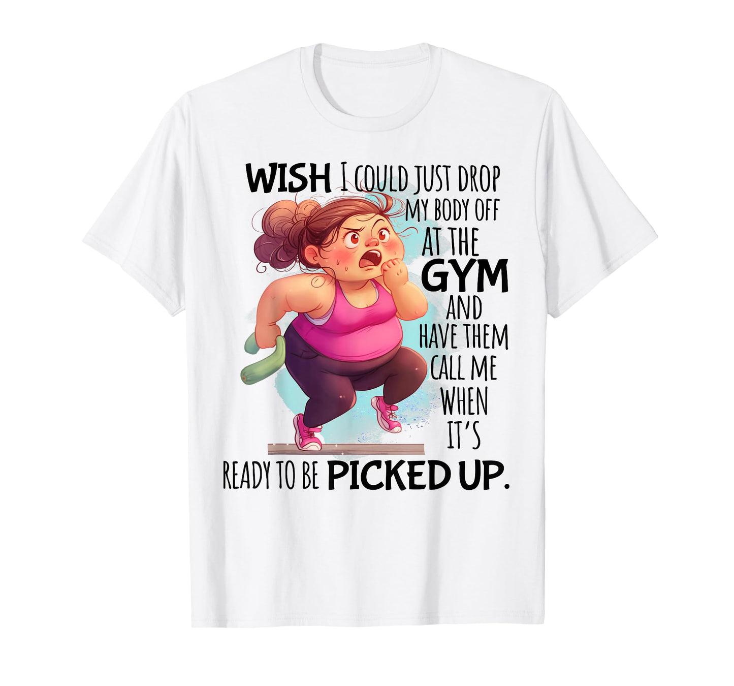 Wish I Could Just Drop My Body Off At The Gym Funny T-Shirt