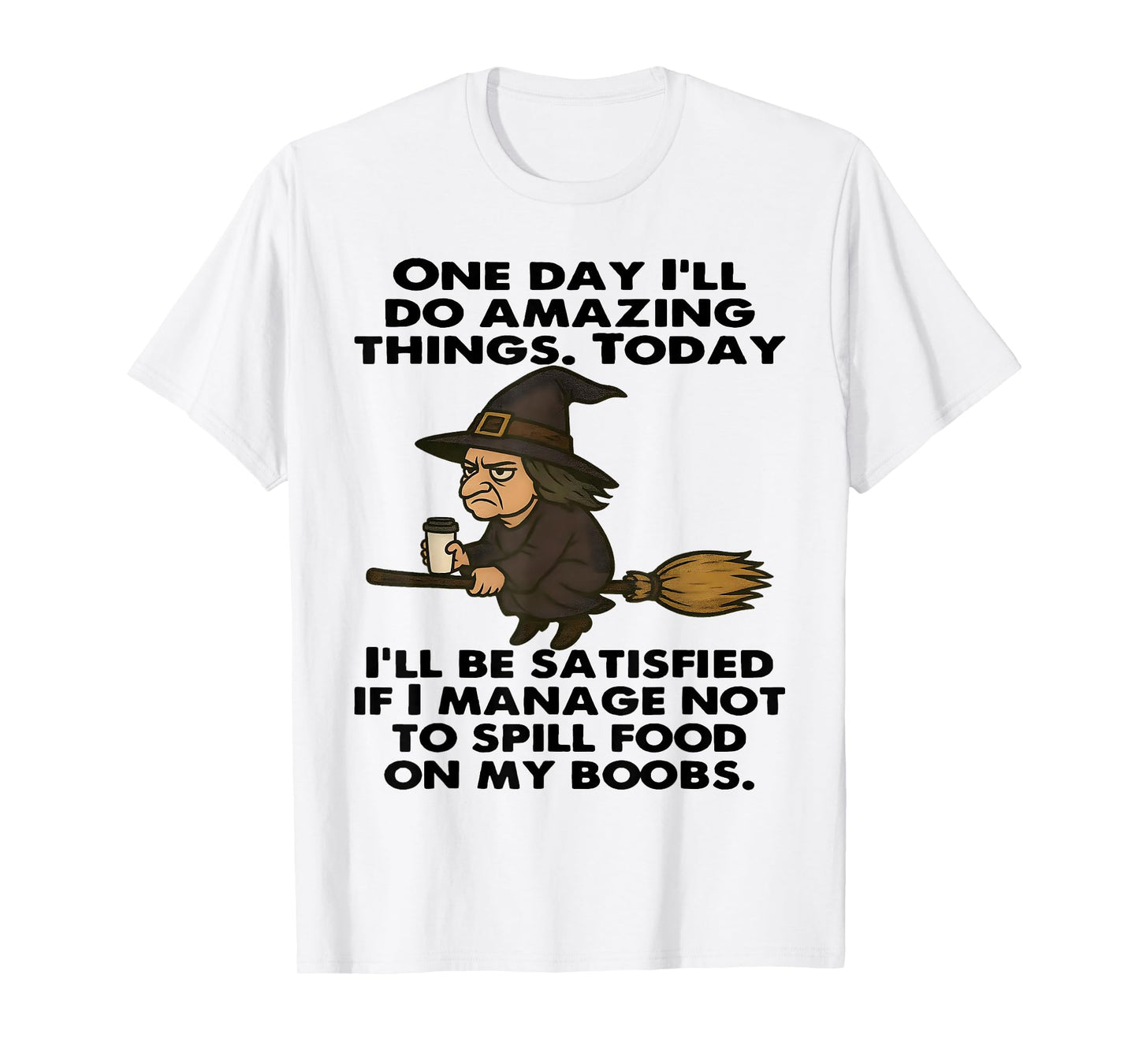 Witch One Day I'll Do Amazing Things Today I'll Be Satisfied T-Shirt