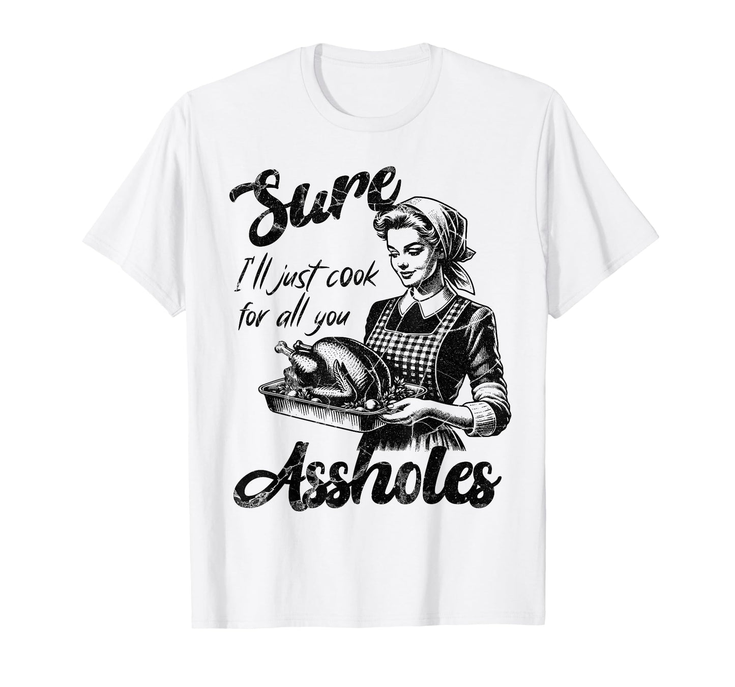 Sure I'll Just Cook For All You Asshole Lady Thanksgiving T-Shirt