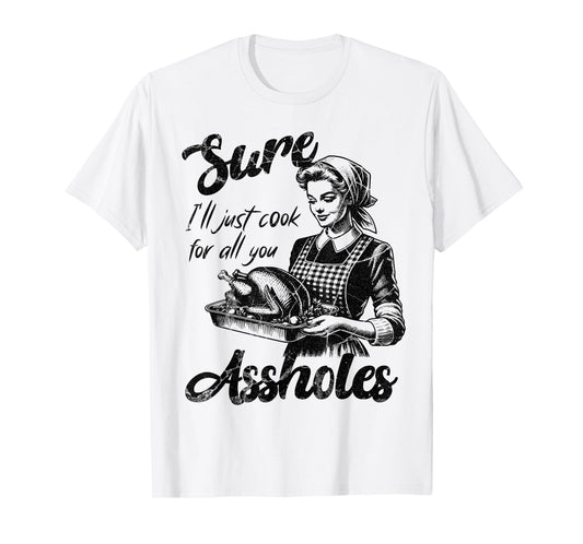 Sure I'll Just Cook For All You Asshole Lady Thanksgiving T-Shirt