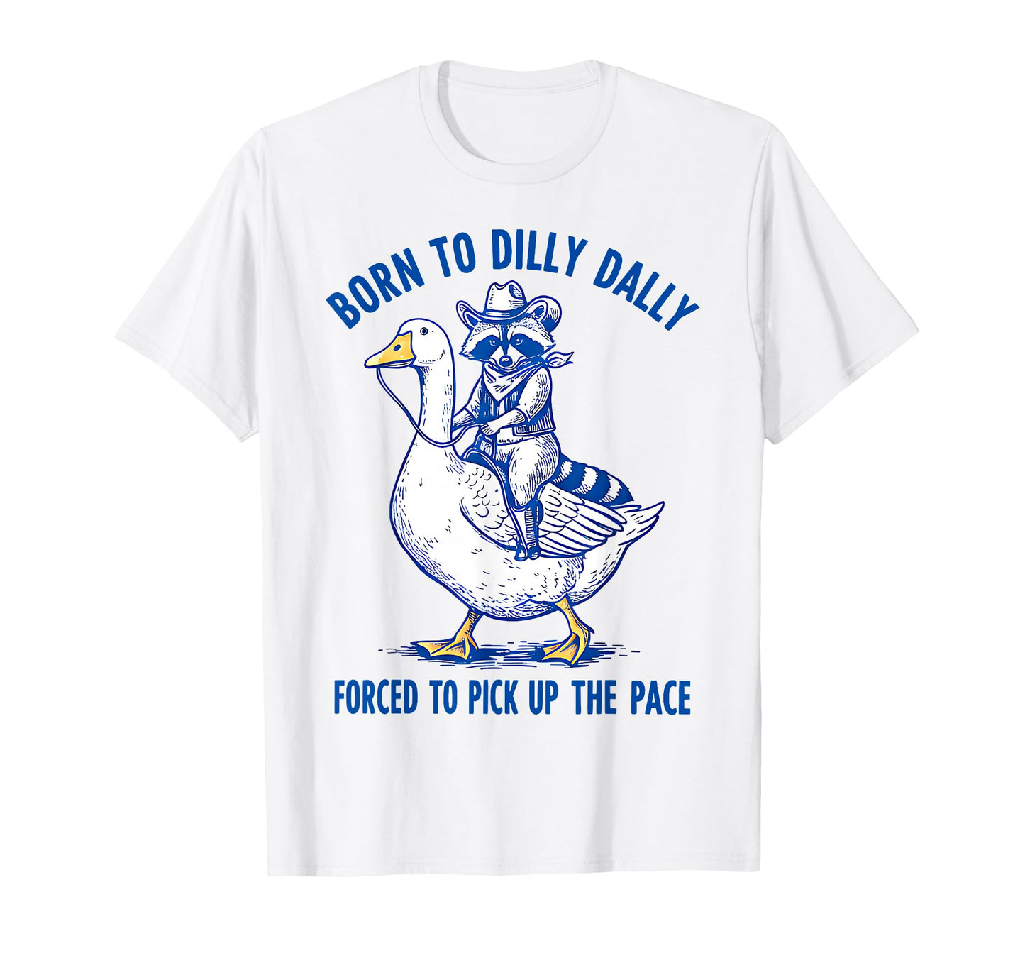 Born To Dilly Dally Forced To Pick Up The Pace Goose Raccoon T-Shirt