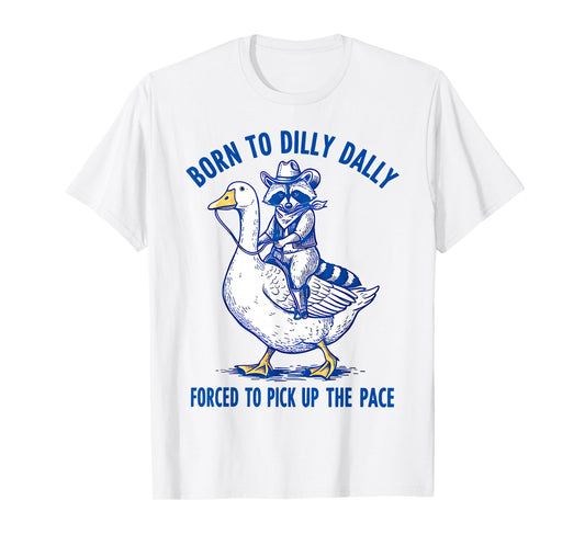 Born To Dilly Dally Forced To Pick Up The Pace Goose Raccoon T-Shirt