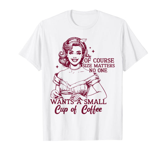 Of Course Size Matters No One Wants A Small Cup Of Cofee T-Shirt