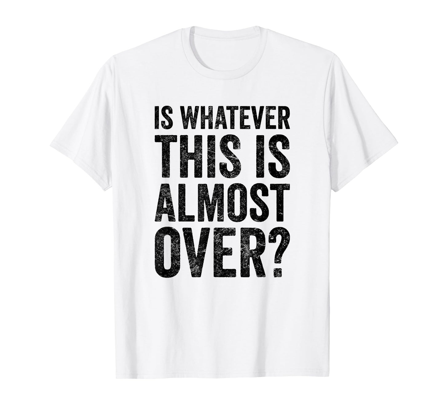 is Whatever This is Almost Over? Funny Quote T-Shirt