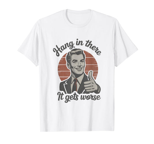Hang in There It Gets Worse 50s Dark Humor Existential Dread T-Shirt